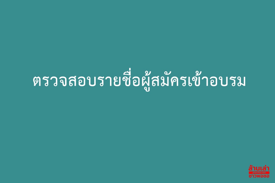 ตรวจสอบรายชื่อผู้สมัครเข้าอบรม